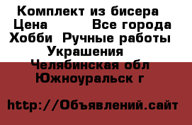 Комплект из бисера › Цена ­ 400 - Все города Хобби. Ручные работы » Украшения   . Челябинская обл.,Южноуральск г.